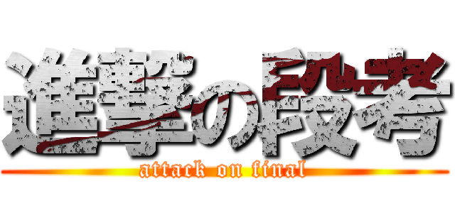 進撃の段考 (attack on final)