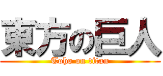 東方の巨人 (Toho on titan)