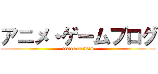 アニメ・ゲームブログ (attack on titan)