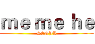 ｍｅ ｍｅ ｈｅ (SENYU)