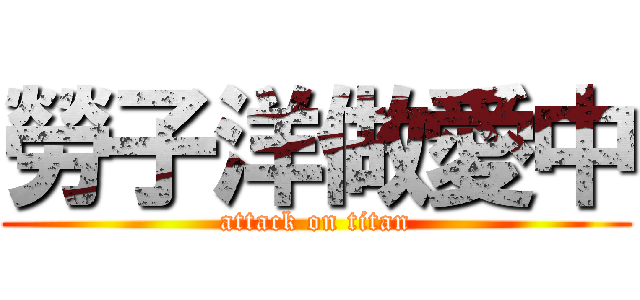 勞子洋做愛中 (attack on titan)
