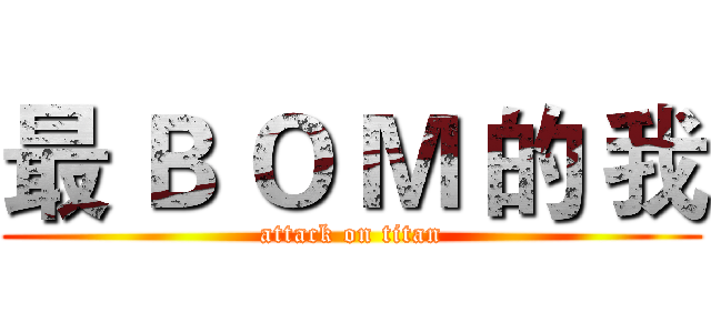 最 Ｂ Ｏ Ｍ 的 我 (attack on titan)