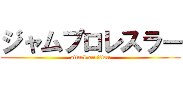 ジャムプロレスラー (attack on titan)