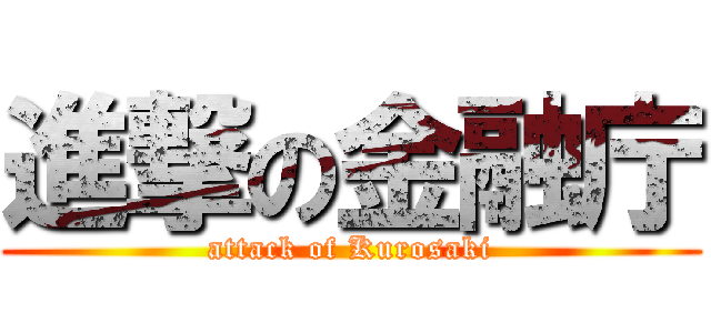 進撃の金融庁 (attack of Kurosaki)