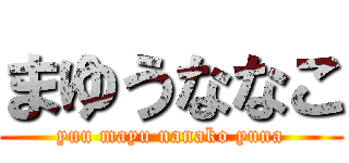 まゆうななこ (yuu mayu nanako yuna)