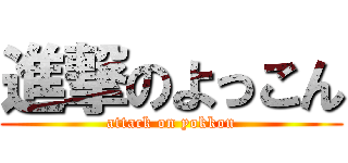 進撃のよっこん (attack on yokkon)