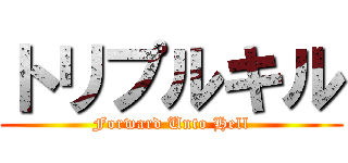 トリプルキル (Forward Unto Hell)