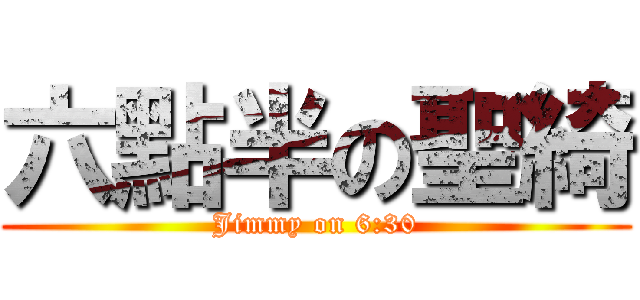 六點半の聖綺 (Jimmy on 6:30)