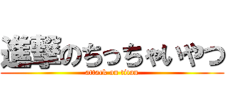 進撃のちっちゃいやつ (attack on titan)