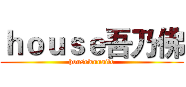 ｈｏｕｓｅ吾乃佛 (housewunaifo)