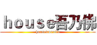 ｈｏｕｓｅ吾乃佛 (housewunaifo)