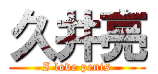 久井亮 (I love penis)