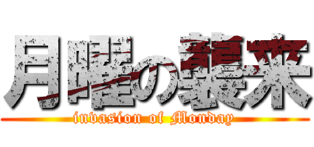月曜の襲来 (invasion of Monday)