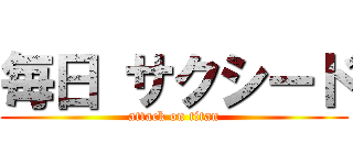 毎日 サクシード (attack on titan)