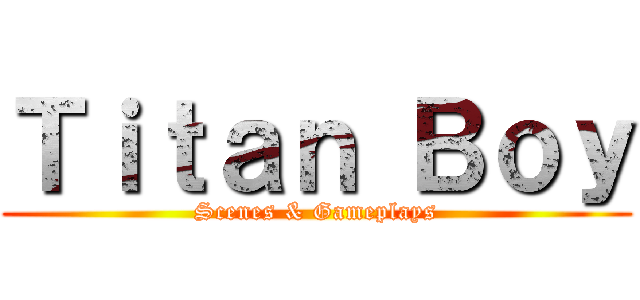 Ｔｉｔａｎ Ｂｏｙ (Scenes & Gameplays)