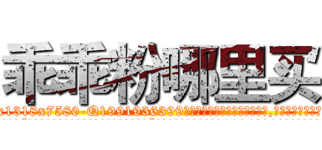 乖乖粉哪里买 (乖乖粉哪里买【电.话156x1318x7580-Q1991936399鑫宏药业】我们做的是长期生意,靠的是老客户长期支持
参考消息网2月20日报道 韩媒称，“剩女多、离婚率高的城市，房价一定会上涨。”这是中国经济学家金岩石2016年12月参加在上海举行的房地产相关论坛时说的话。
)