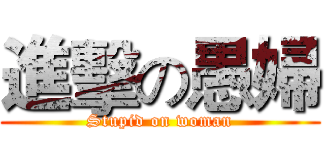 進擊の愚婦 (Stupid on woman)