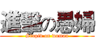進擊の愚婦 (Stupid on woman)