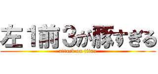 左１前３が豚すぎる (attack on titan)