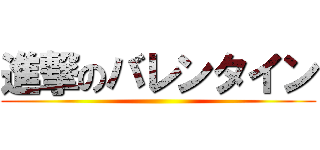 進撃のバレンタイン ()
