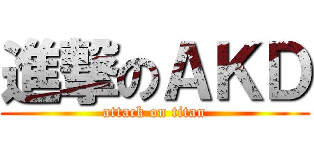 進撃のＡＫＤ (attack on titan)