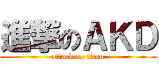 進撃のＡＫＤ (attack on titan)