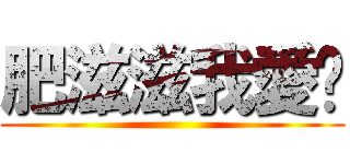 肥滋滋我愛你 ()