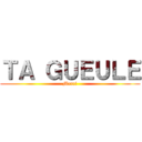 ＴＡ ＧＵＥＵＬＥ (Merci)