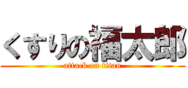 くすりの福太郎 (attack on titan)