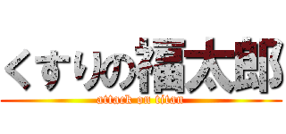くすりの福太郎 (attack on titan)