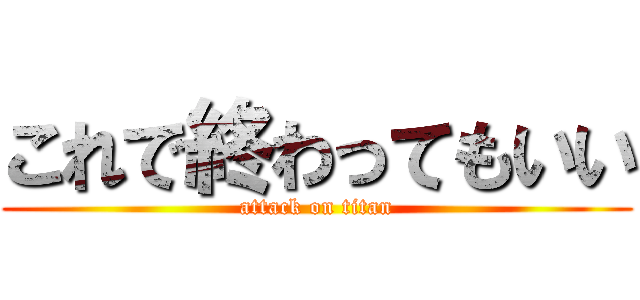 これで終わってもいい (attack on titan)