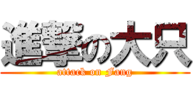 進撃の大只 (attack on Fang)