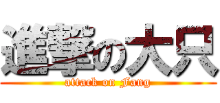 進撃の大只 (attack on Fang)