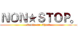 ＮＯＮ★ＳＴＯＰ。 (Remix  on  Shook)