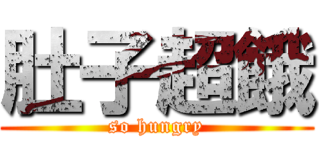 肚子超餓 (so hungry)
