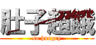 肚子超餓 (so hungry)