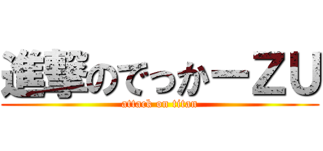 進撃のでっかーＺＵ (attack on titan)
