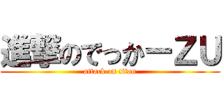 進撃のでっかーＺＵ (attack on titan)