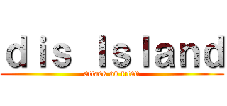 ｄｉｓ Ｉｓｌａｎｄ (attack on titan)