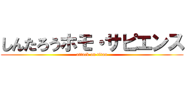 しんたろうホモ・サピエンス (attack on titan)