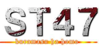 ＳＴ４７ (kuramasu ha homo )