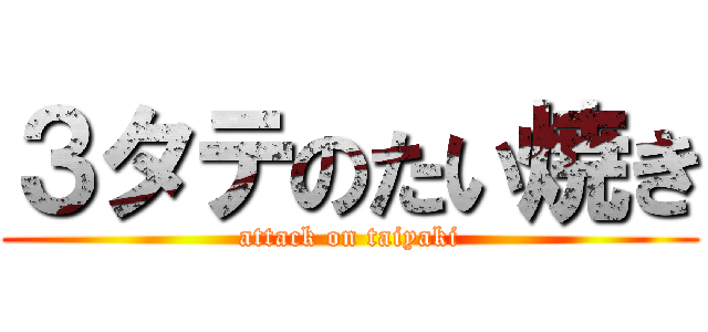 ３タテのたい焼き (attack on taiyaki)