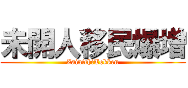 未開人移民爆増 (ZainichiTokken)