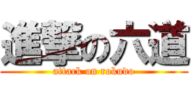 進撃の六道 (attack on rokudo)