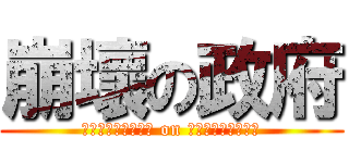 崩壞の政府 (Ｃｏｌｌａｐｓｅｄ on Ｇｏｖｅｒｍｅｎｔ)