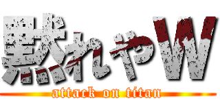 黙れやＷ (attack on titan)