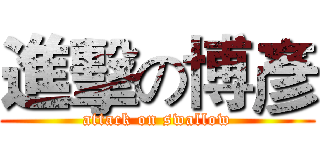 進擊の博彥 (attack on swallow)