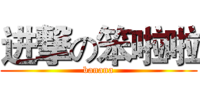 进撃の笨啦啦 (banana)