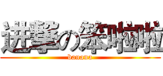 进撃の笨啦啦 (banana)