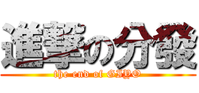 進撃の分發 (the end of GIYO)